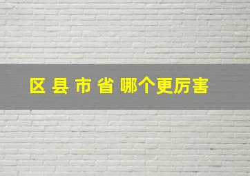 区 县 市 省 哪个更厉害